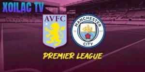 Nhận định Aston Villa – Manchester City vào lúc 23:30 ngày 26/10
